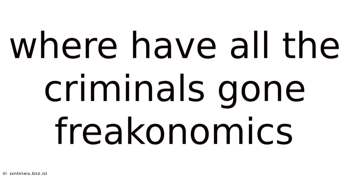 Where Have All The Criminals Gone Freakonomics