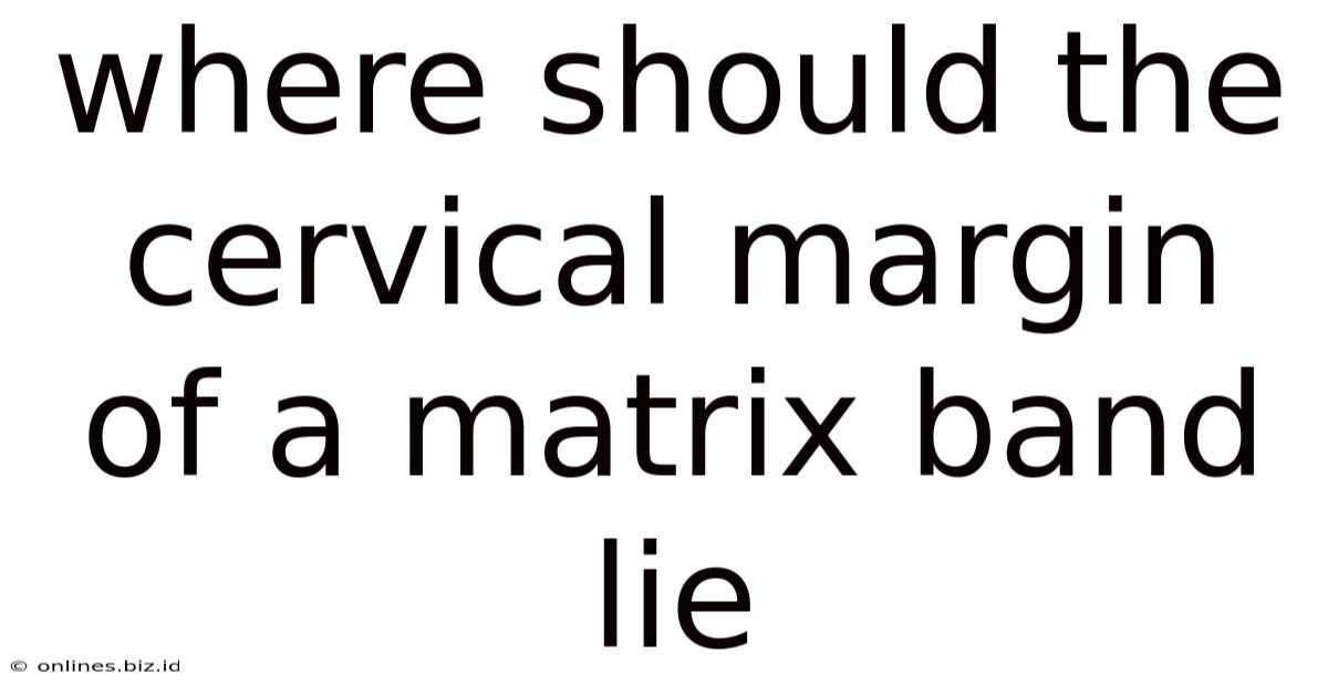 Where Should The Cervical Margin Of A Matrix Band Lie