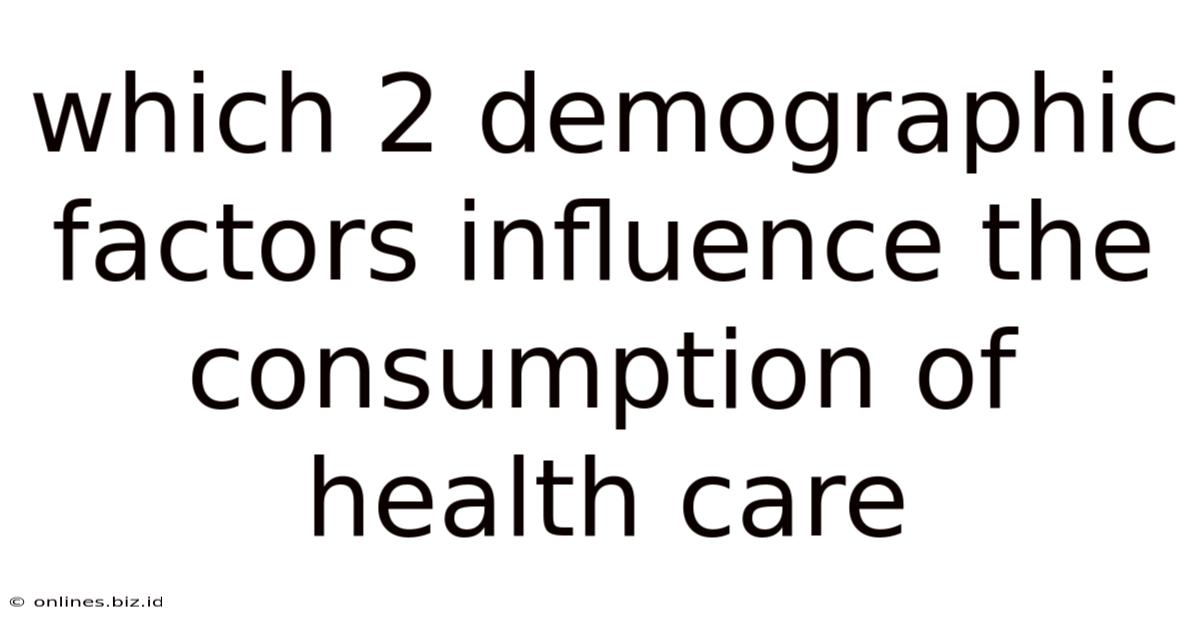 Which 2 Demographic Factors Influence The Consumption Of Health Care