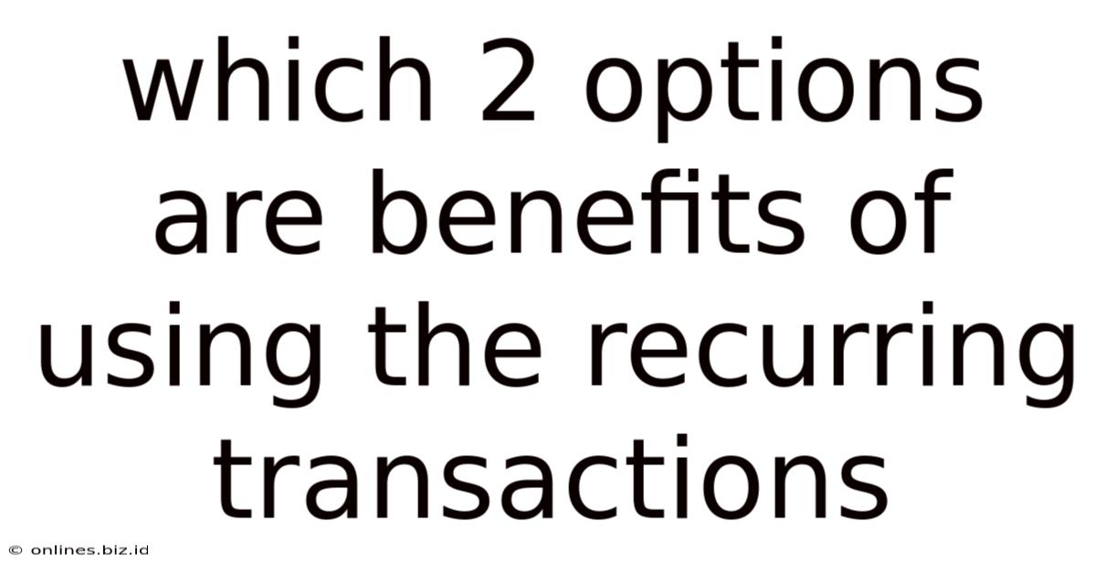 Which 2 Options Are Benefits Of Using The Recurring Transactions