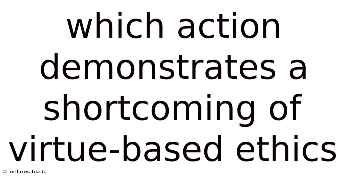 Which Action Demonstrates A Shortcoming Of Virtue-based Ethics
