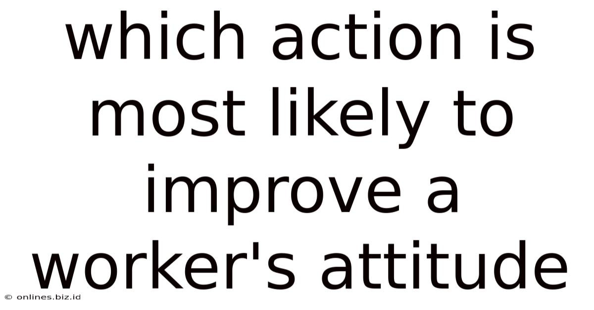 Which Action Is Most Likely To Improve A Worker's Attitude