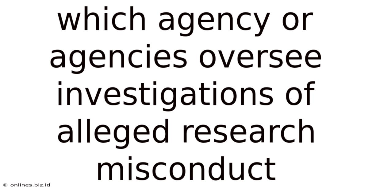 Which Agency Or Agencies Oversee Investigations Of Alleged Research Misconduct