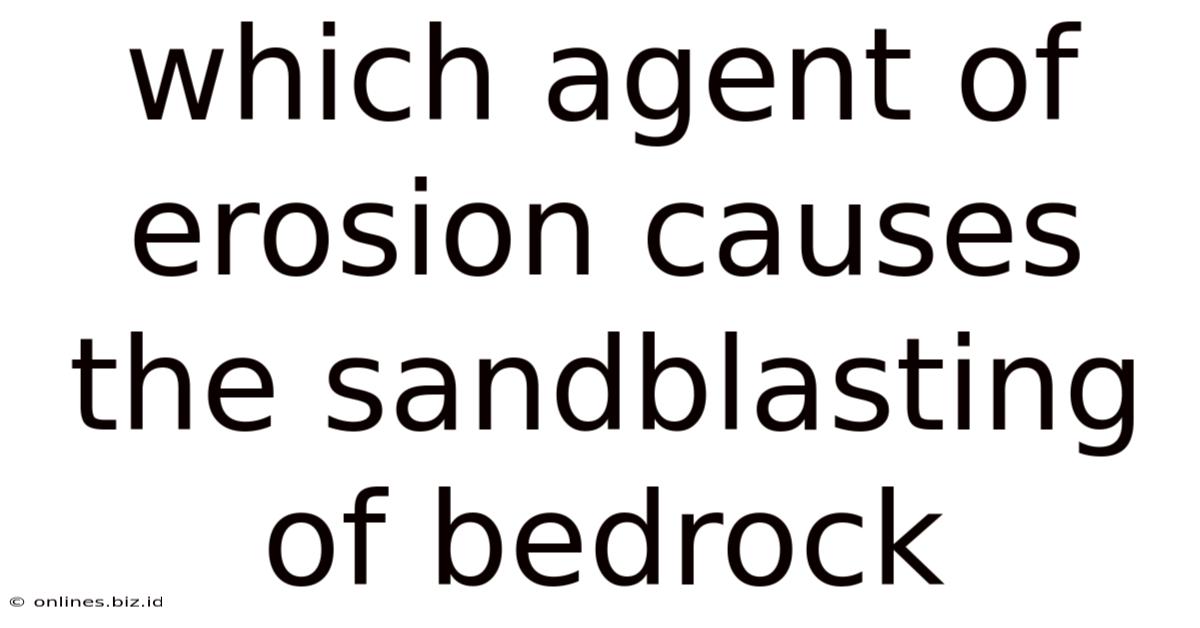 Which Agent Of Erosion Causes The Sandblasting Of Bedrock