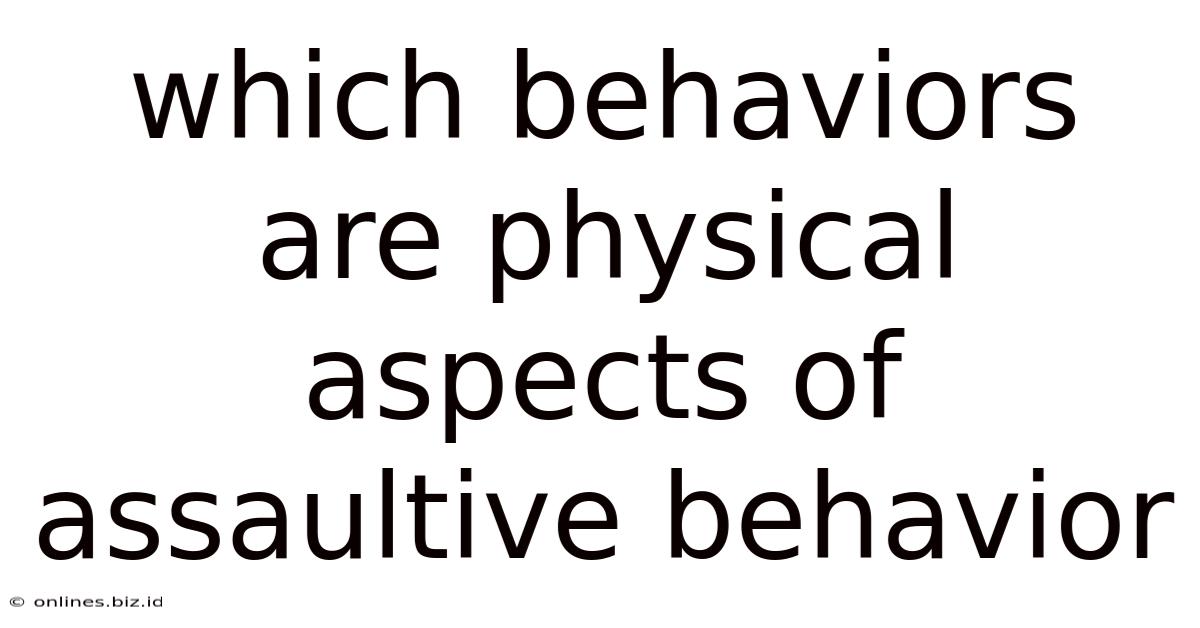 Which Behaviors Are Physical Aspects Of Assaultive Behavior