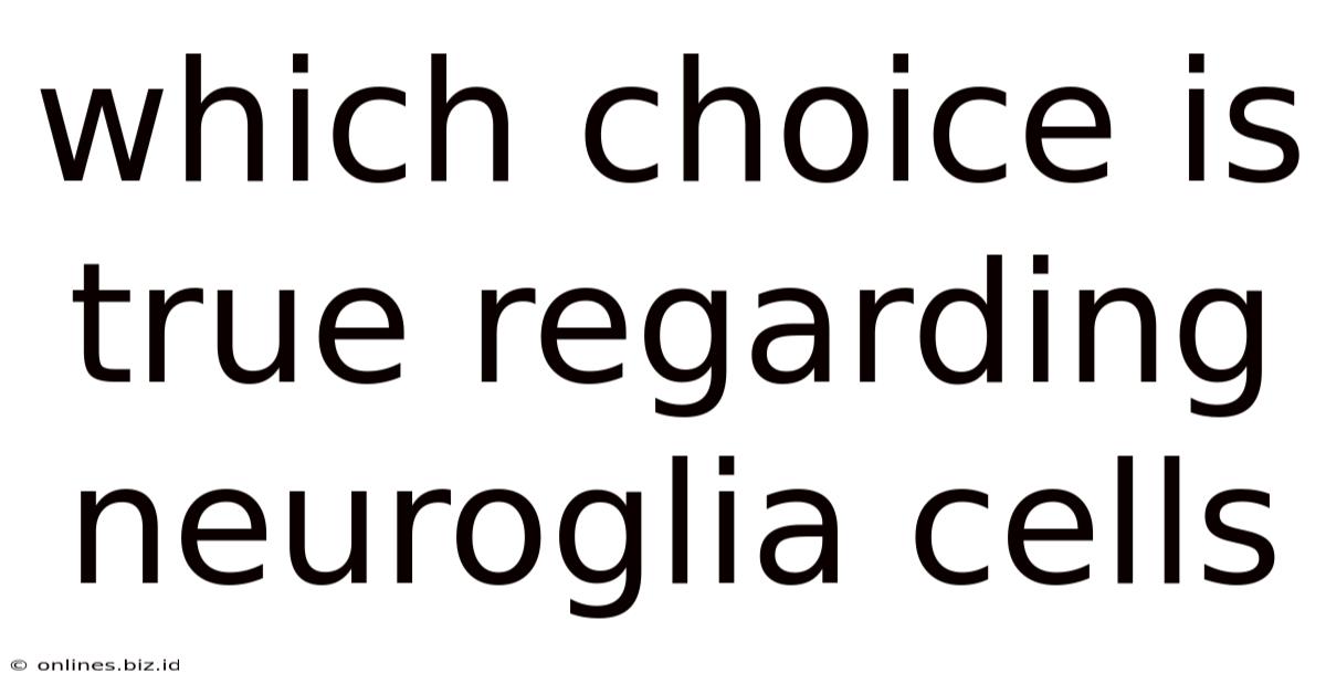 Which Choice Is True Regarding Neuroglia Cells