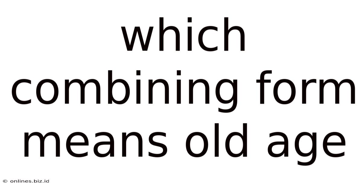 Which Combining Form Means Old Age