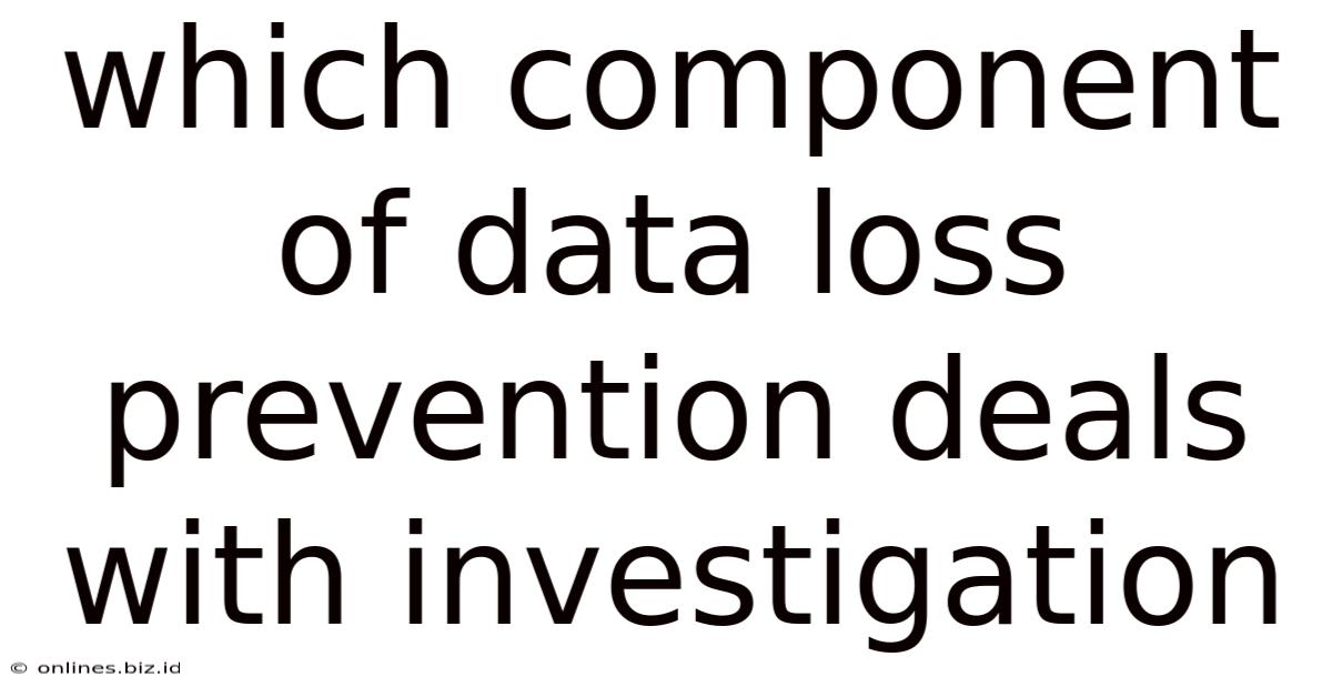 Which Component Of Data Loss Prevention Deals With Investigation