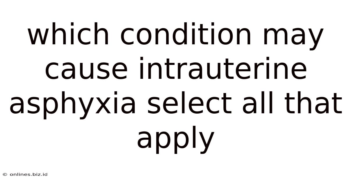 Which Condition May Cause Intrauterine Asphyxia Select All That Apply