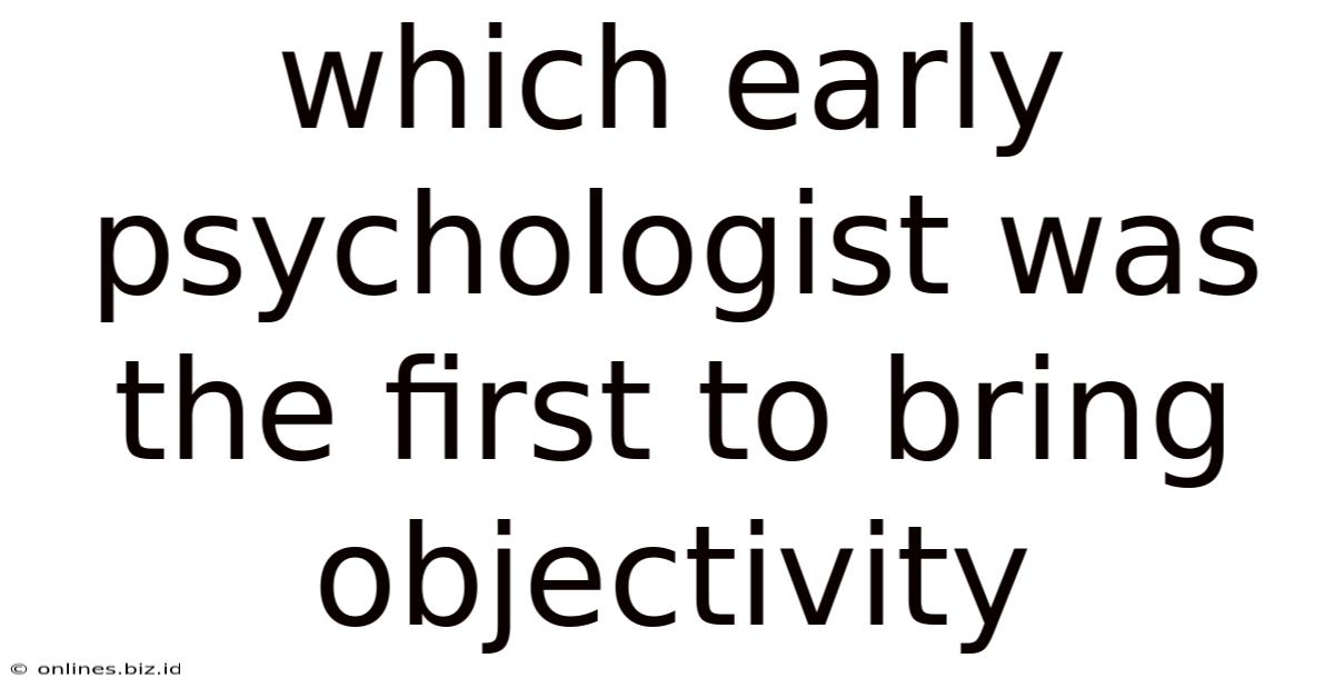 Which Early Psychologist Was The First To Bring Objectivity