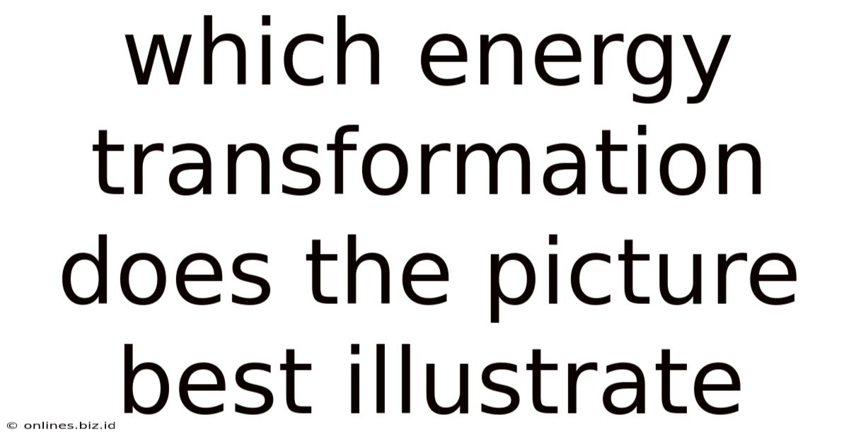 Which Energy Transformation Does The Picture Best Illustrate