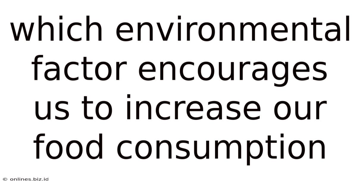 Which Environmental Factor Encourages Us To Increase Our Food Consumption