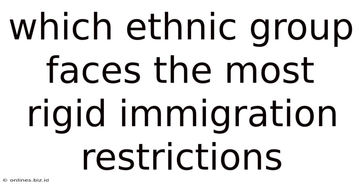 Which Ethnic Group Faces The Most Rigid Immigration Restrictions