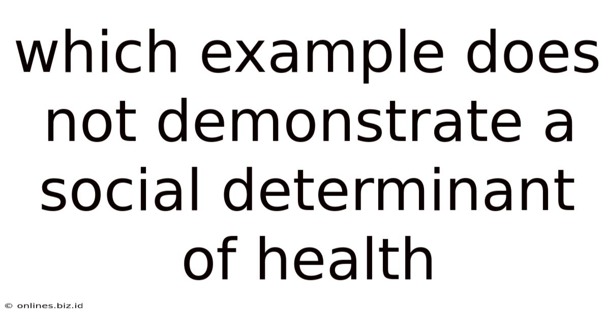 Which Example Does Not Demonstrate A Social Determinant Of Health