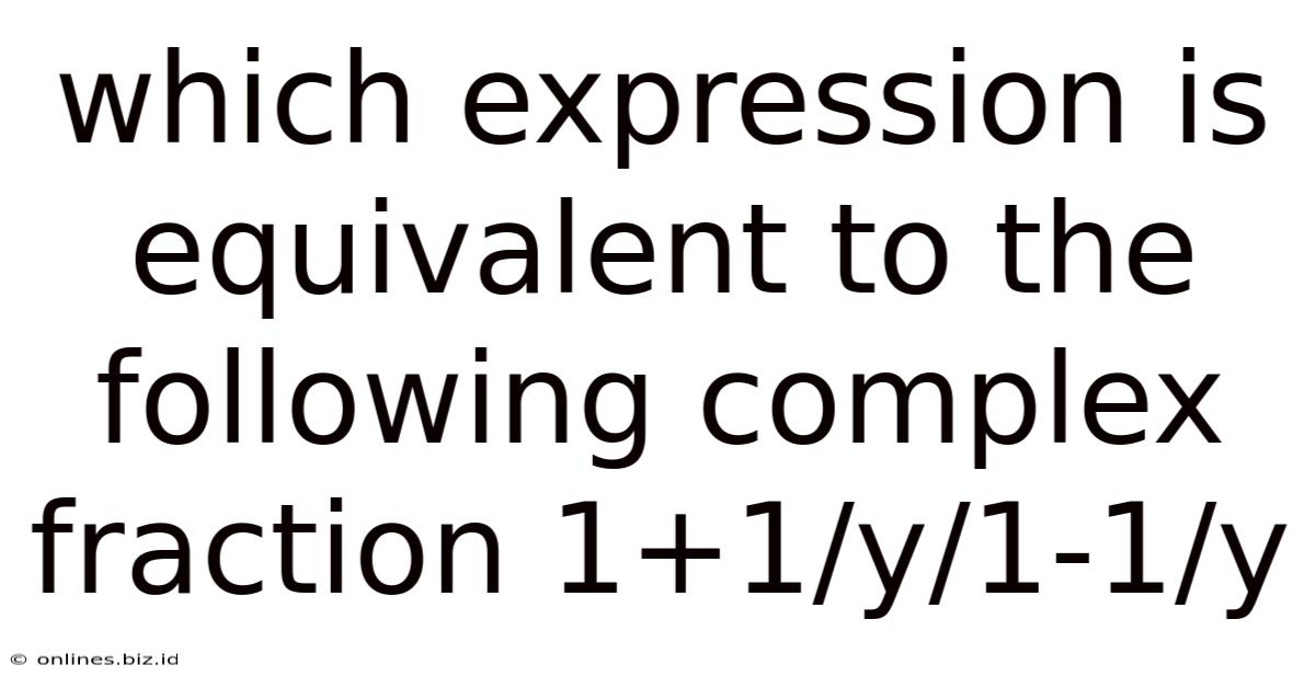 Which Expression Is Equivalent To The Following Complex Fraction 1+1/y/1-1/y