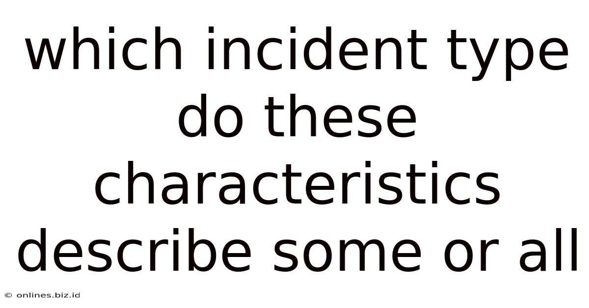 Which Incident Type Do These Characteristics Describe Some Or All