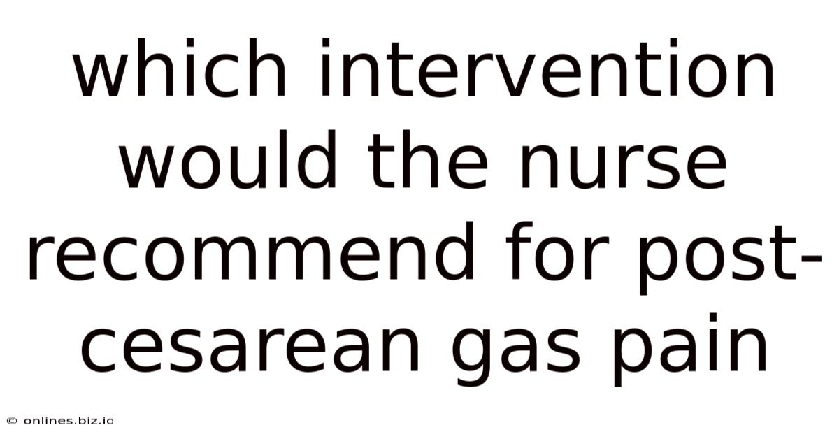 Which Intervention Would The Nurse Recommend For Post-cesarean Gas Pain