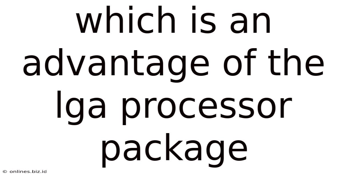 Which Is An Advantage Of The Lga Processor Package