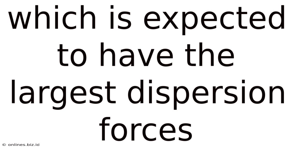 Which Is Expected To Have The Largest Dispersion Forces