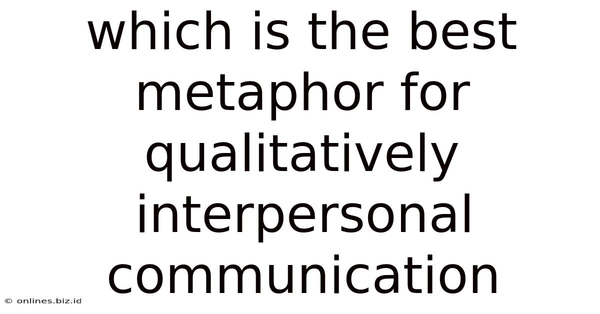 Which Is The Best Metaphor For Qualitatively Interpersonal Communication