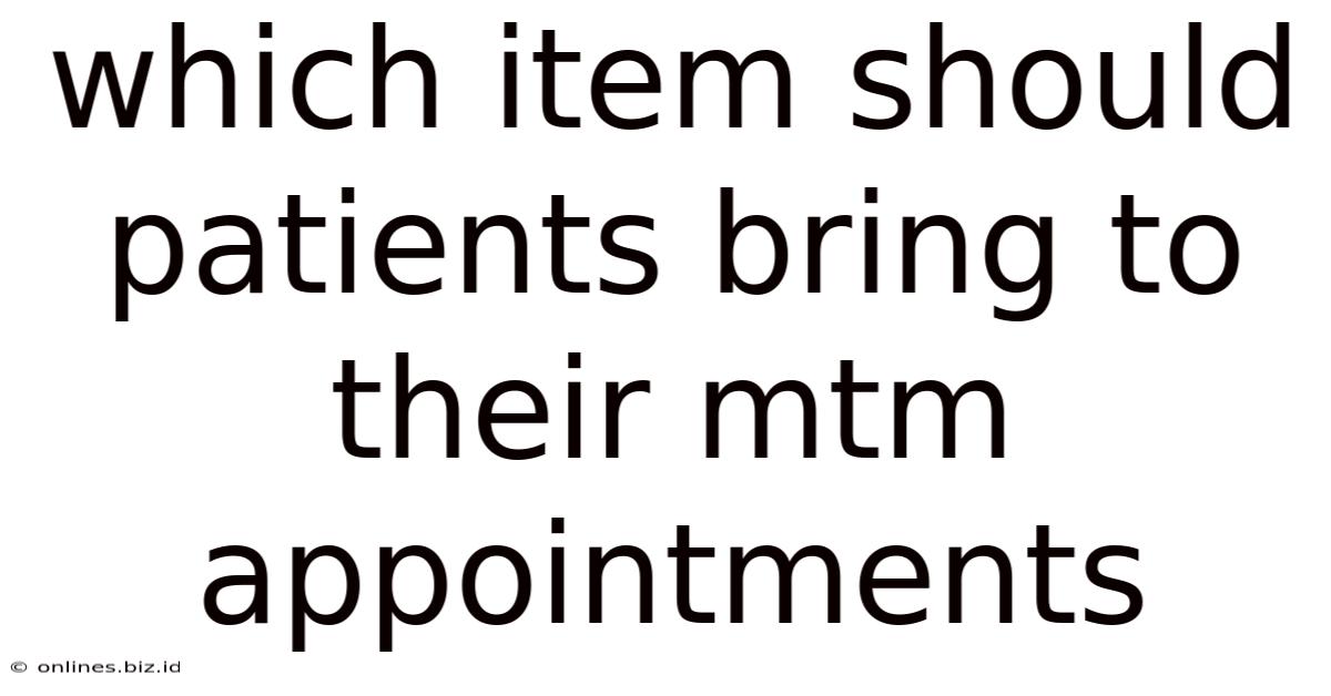 Which Item Should Patients Bring To Their Mtm Appointments
