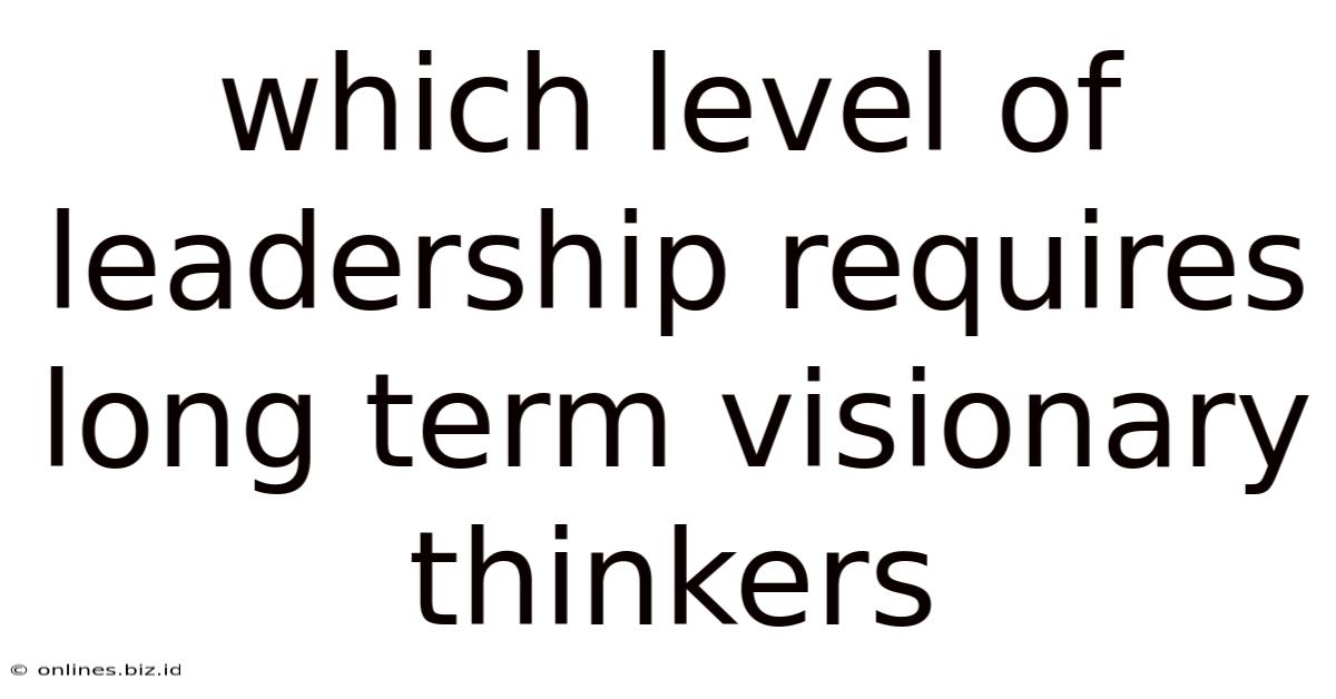 Which Level Of Leadership Requires Long Term Visionary Thinkers