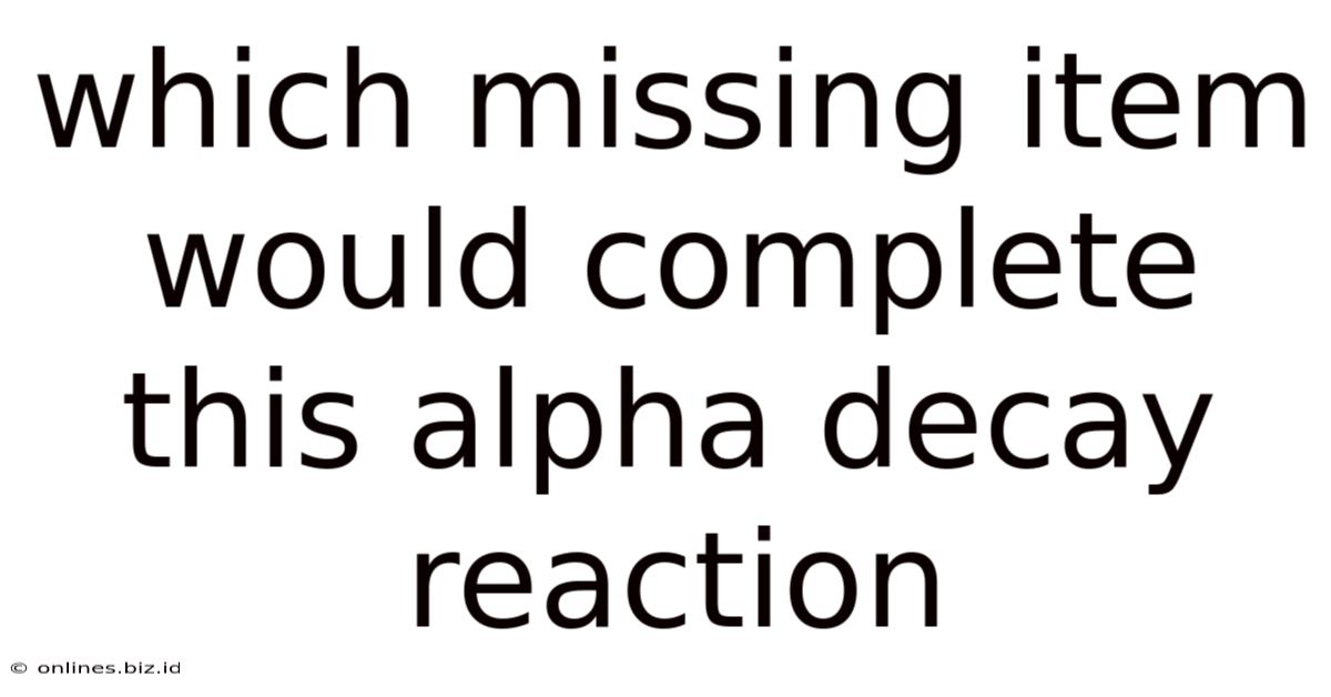 Which Missing Item Would Complete This Alpha Decay Reaction