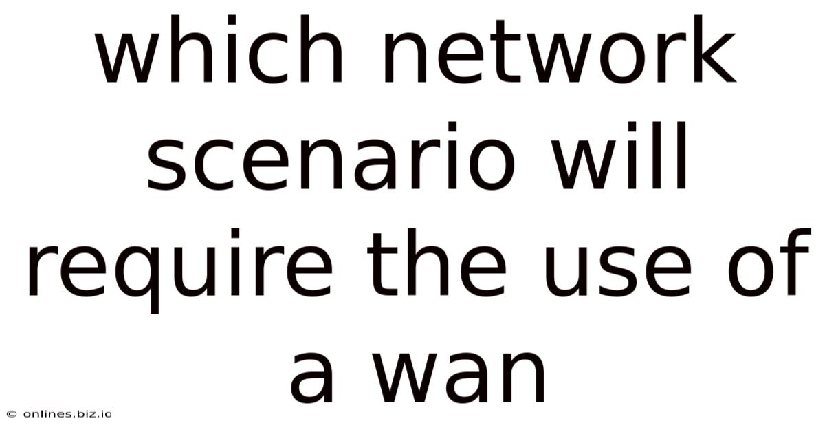 Which Network Scenario Will Require The Use Of A Wan