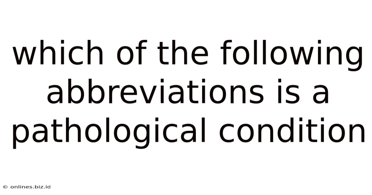 Which Of The Following Abbreviations Is A Pathological Condition
