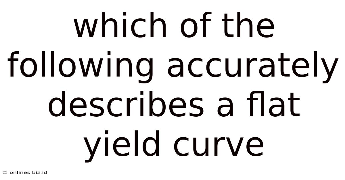 Which Of The Following Accurately Describes A Flat Yield Curve