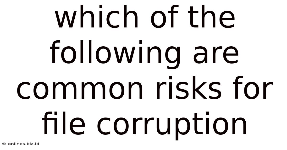 Which Of The Following Are Common Risks For File Corruption
