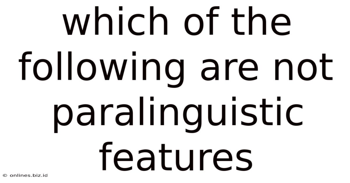 Which Of The Following Are Not Paralinguistic Features