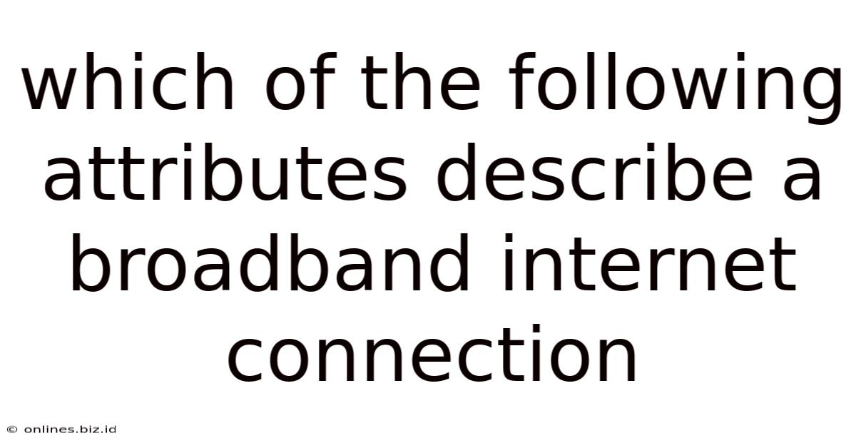 Which Of The Following Attributes Describe A Broadband Internet Connection