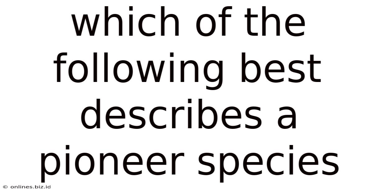 Which Of The Following Best Describes A Pioneer Species
