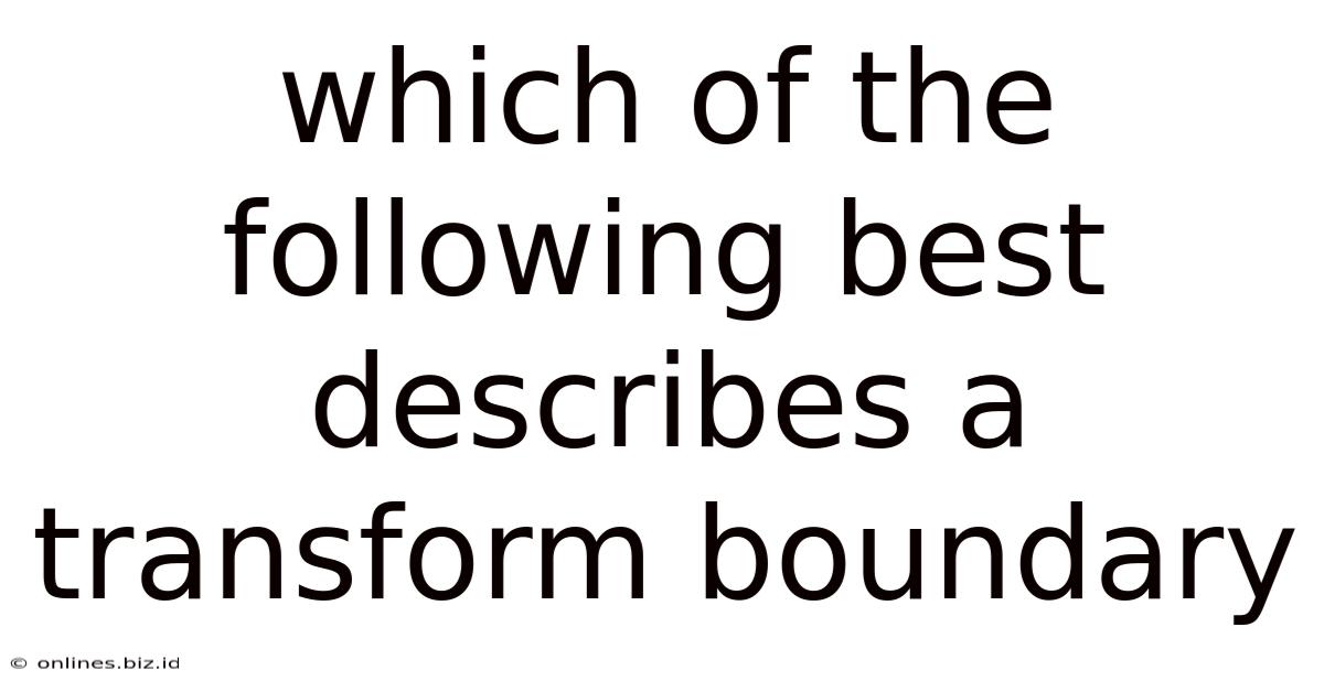 Which Of The Following Best Describes A Transform Boundary