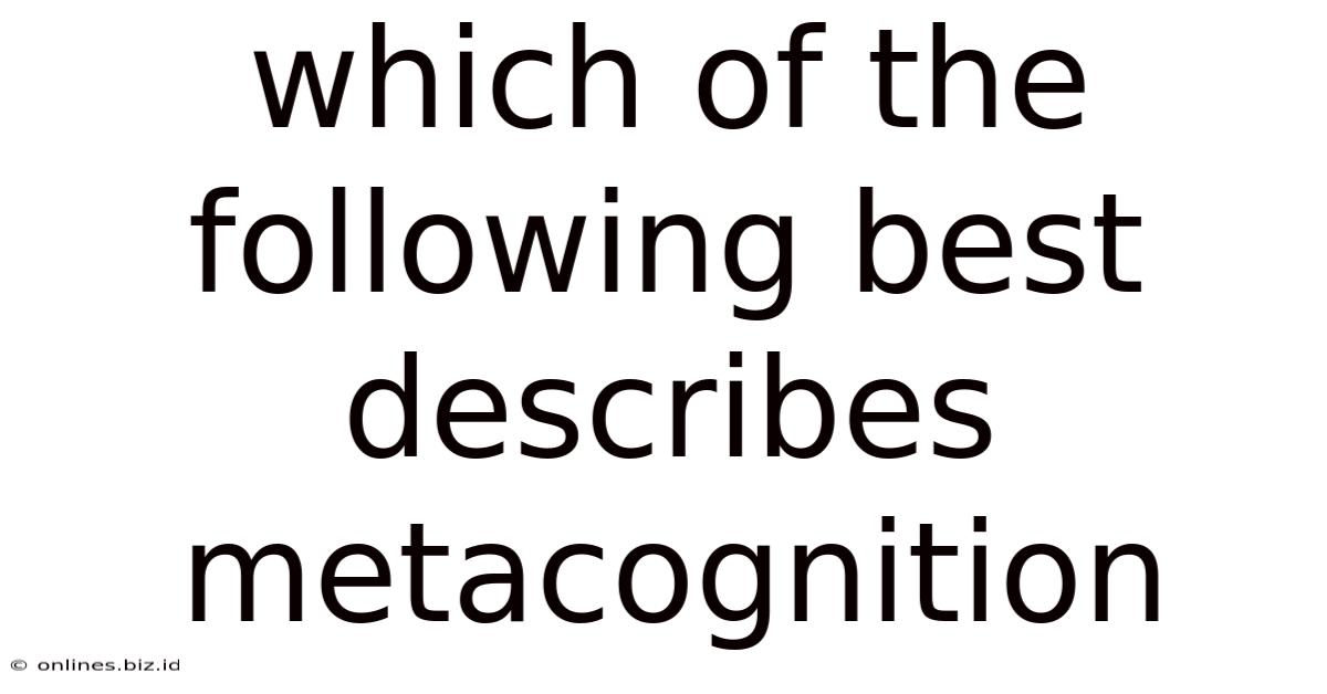 Which Of The Following Best Describes Metacognition
