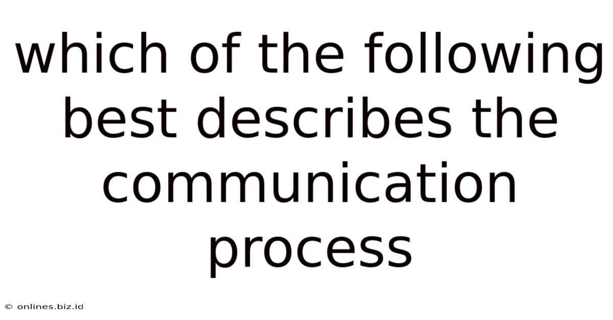 Which Of The Following Best Describes The Communication Process