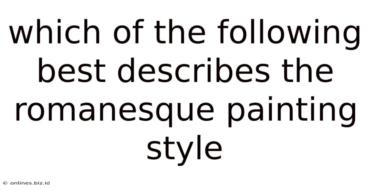 Which Of The Following Best Describes The Romanesque Painting Style