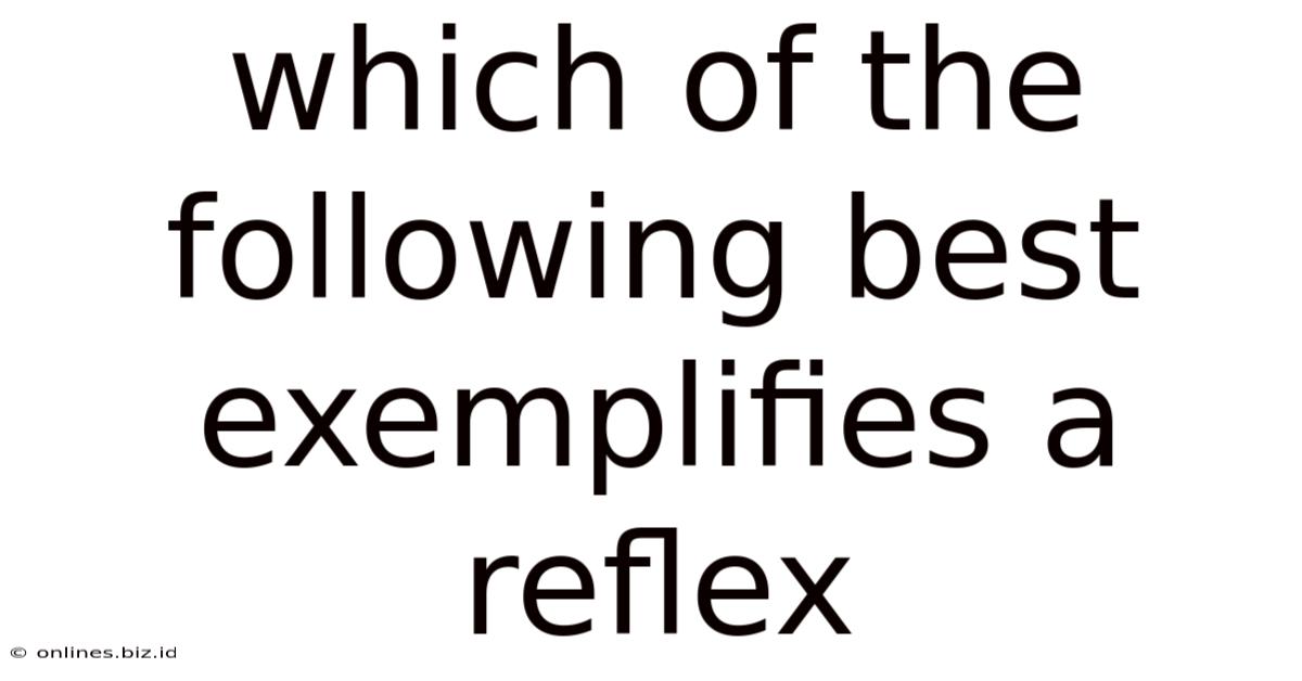 Which Of The Following Best Exemplifies A Reflex