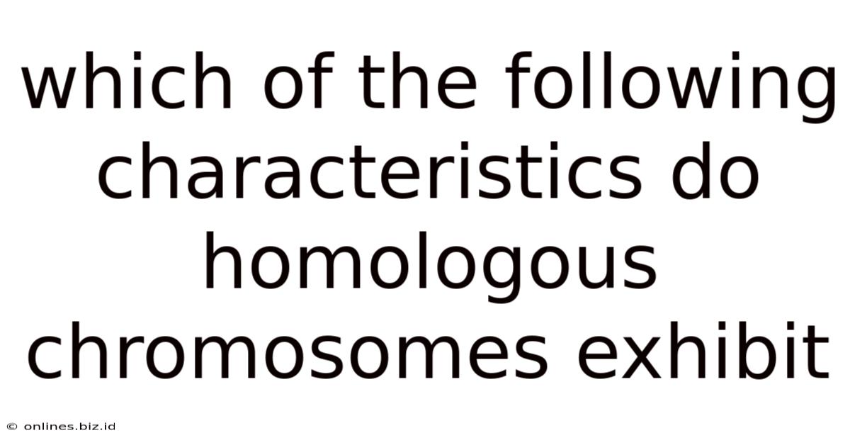 Which Of The Following Characteristics Do Homologous Chromosomes Exhibit