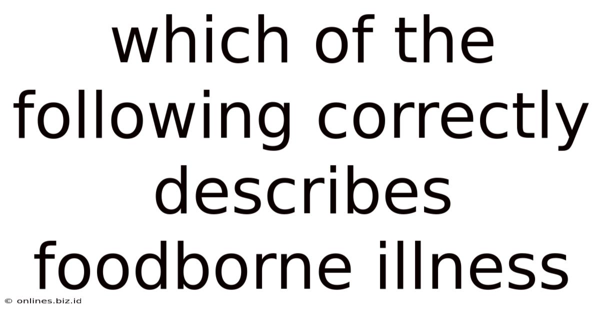 Which Of The Following Correctly Describes Foodborne Illness