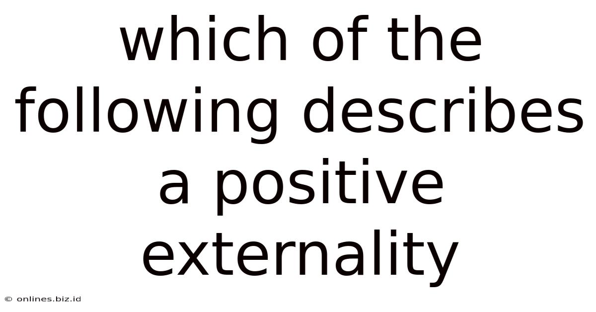 Which Of The Following Describes A Positive Externality