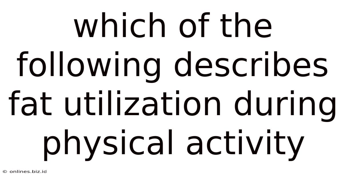 Which Of The Following Describes Fat Utilization During Physical Activity