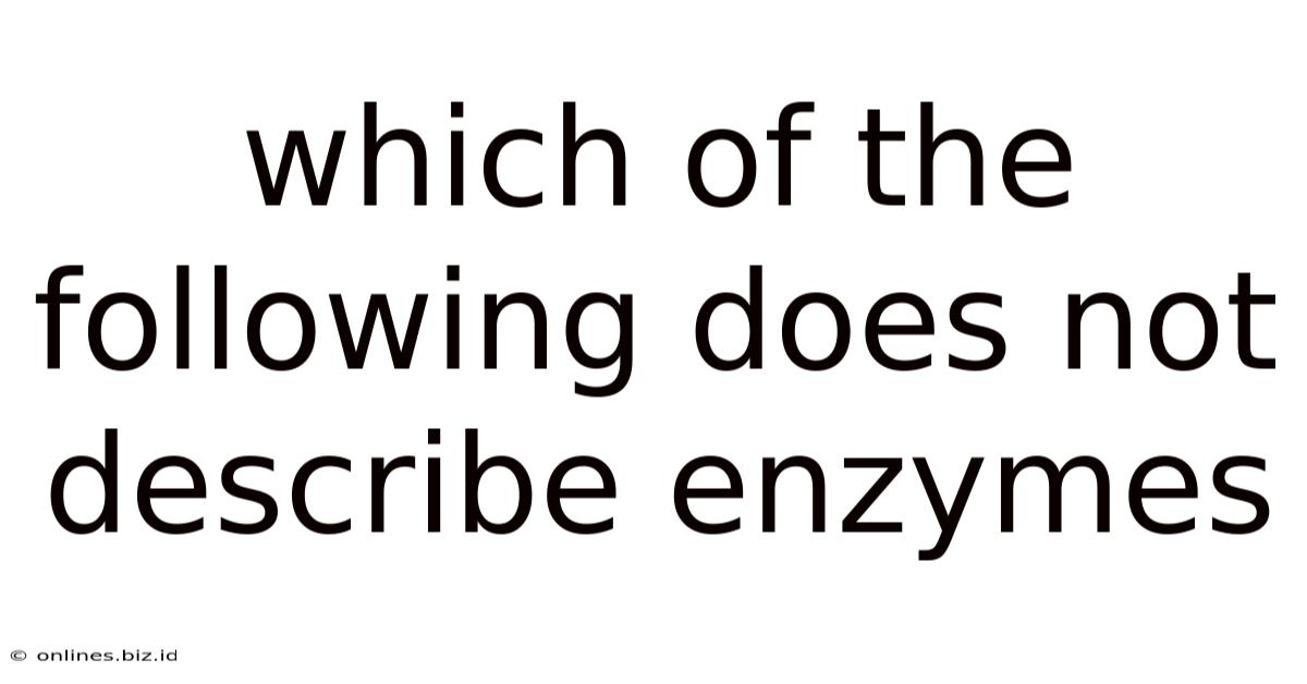 Which Of The Following Does Not Describe Enzymes