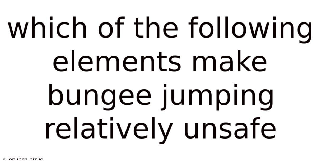 Which Of The Following Elements Make Bungee Jumping Relatively Unsafe