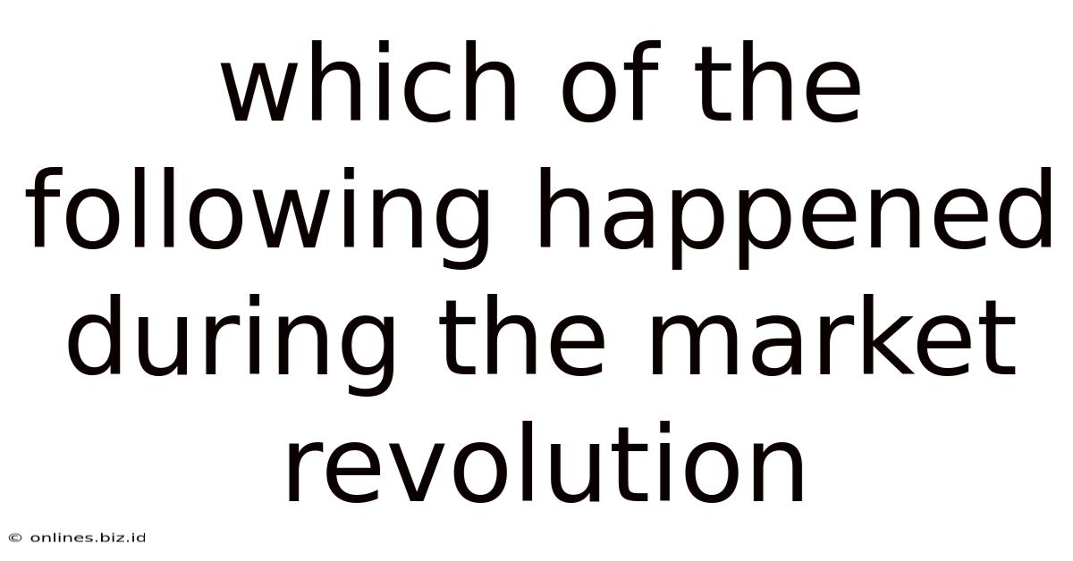 Which Of The Following Happened During The Market Revolution
