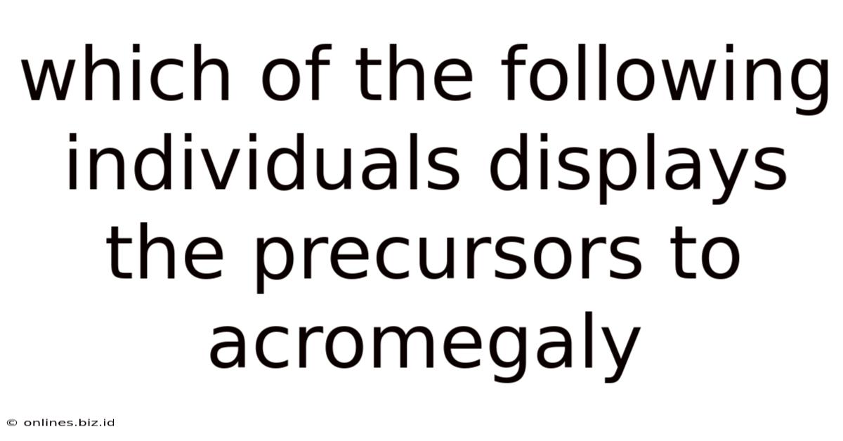 Which Of The Following Individuals Displays The Precursors To Acromegaly