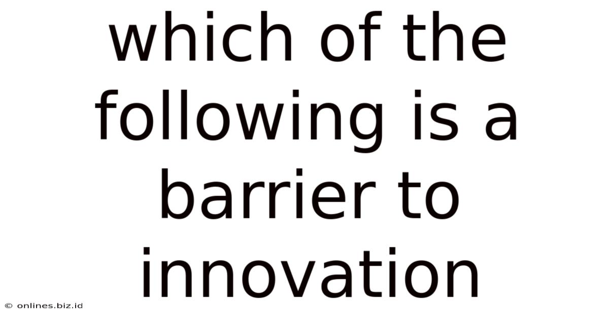 Which Of The Following Is A Barrier To Innovation