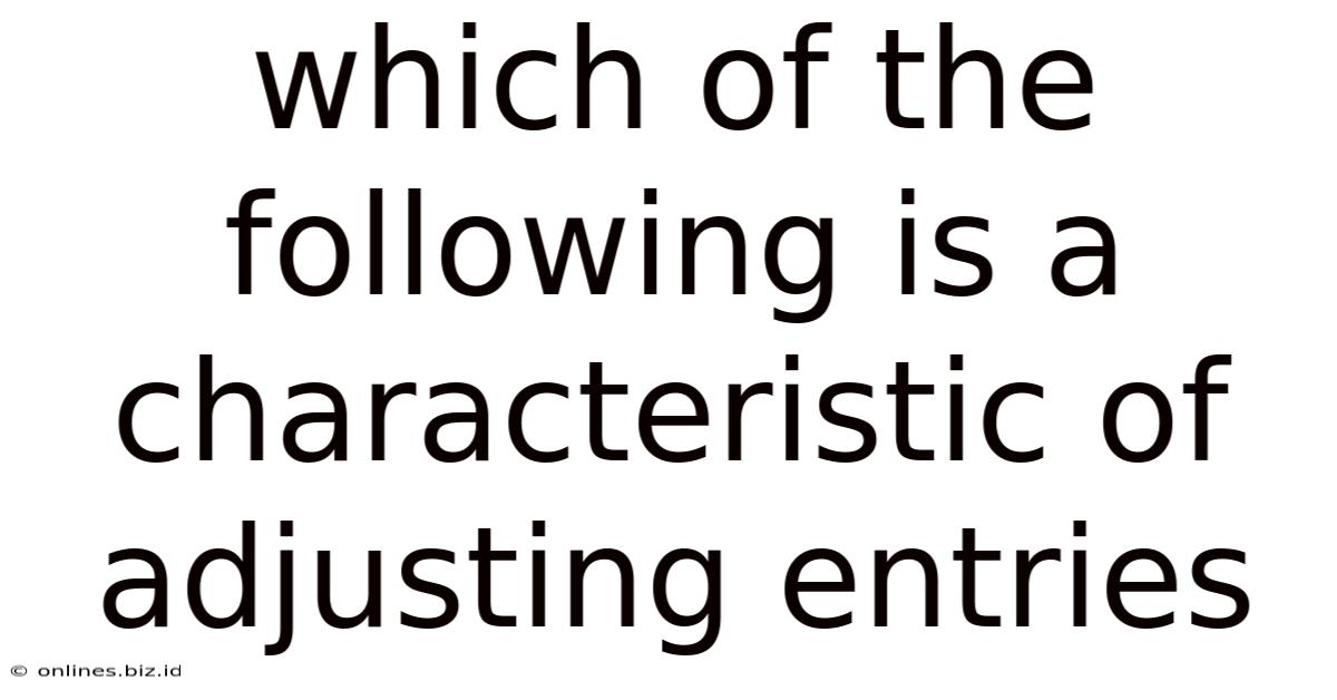 Which Of The Following Is A Characteristic Of Adjusting Entries