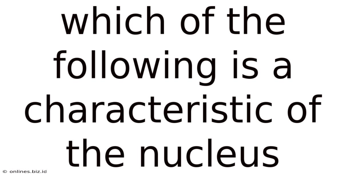 Which Of The Following Is A Characteristic Of The Nucleus
